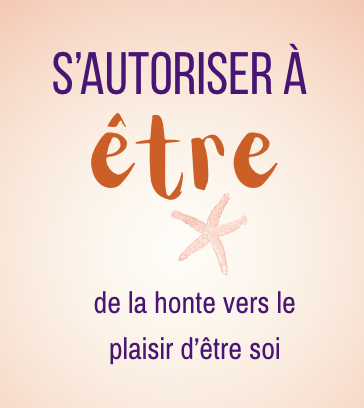 S'autoriser à être soi : de la honte vers le plaisir 2 honte vers plaisir